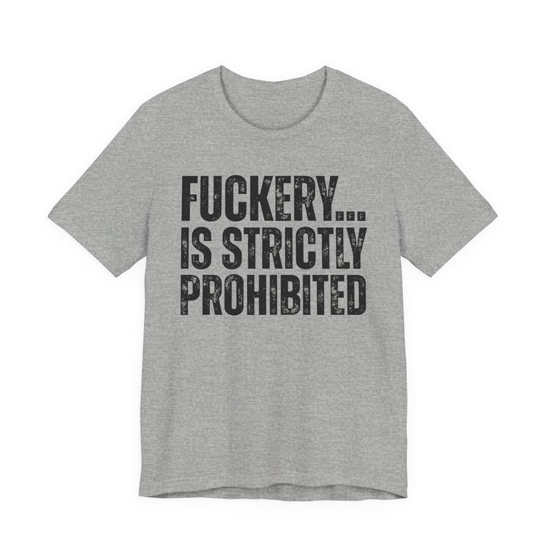 Fuckery...Is Strictly Prohibited — T-Shirt alternate view 9: FUCKERY... IS STRICTLY PROHIBITED — distressed white block lettering, full word, stacked three lines on black. Street Talk Designs sarcastic statement apparel.