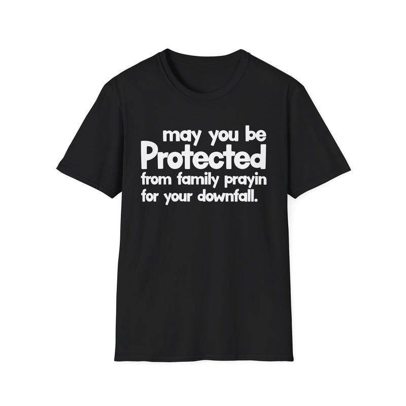 May You Be Protected From Family Prayin' For Your Downfall — T-Shirt front view: MAY YOU BE PROTECTED FROM FAMILY PRAYIN' FOR YOUR DOWNFALL in bold statement lettering. Street Talk Designs protection statement apparel.