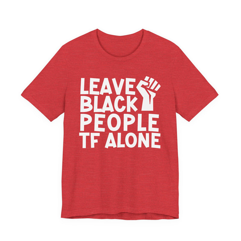 Leave Black People TF Alone - T-Shirt