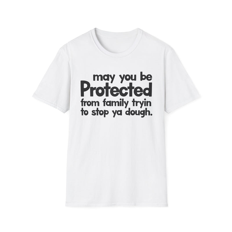 May You Be Protected From Family Tryin To Stop Ya Dough — T-Shirt back view: MAY YOU BE PROTECTED FROM FAMILY TRYIN TO STOP YA DOUGH in bold statement lettering. Street Talk Designs protection statement apparel.