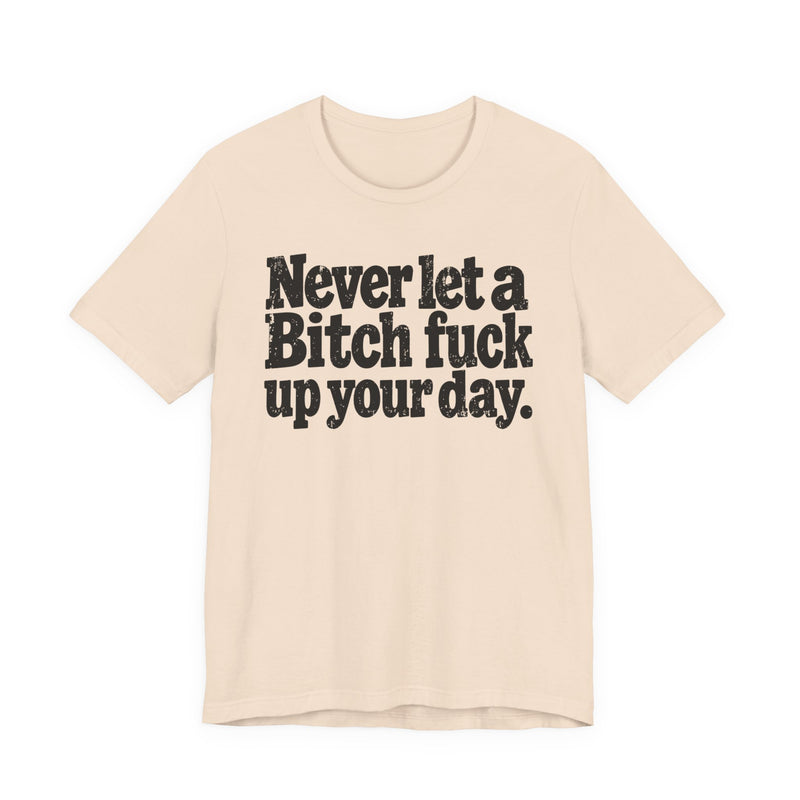 Never Let a Bitch Fuck Up Your Day -Street Motivational T-Shirt