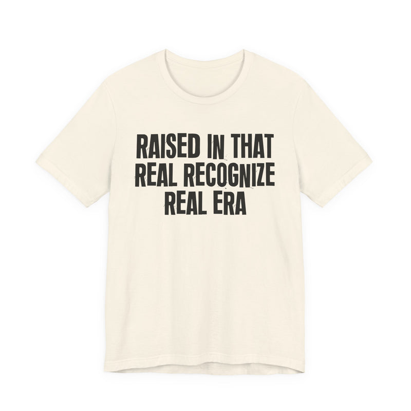Raised In That Real Recognize Real Era — Funny Back In The Day Statement T-Shirt