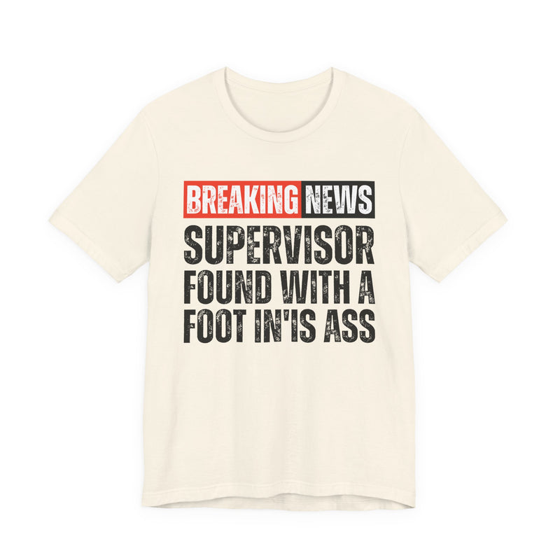 Breaking News: Supervisor Found With A Foot In'Is Ass-Funny News Alert T-Shirt