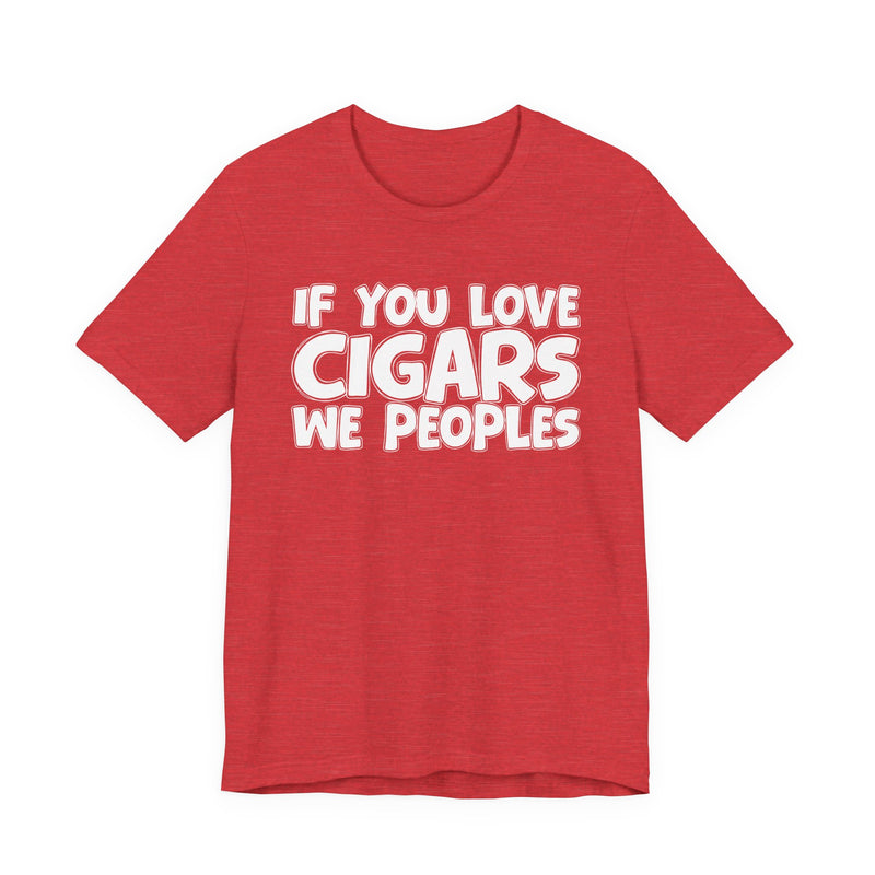 If You Love Cigars We Peoples — Motivational Hustle Statement T-Shirt