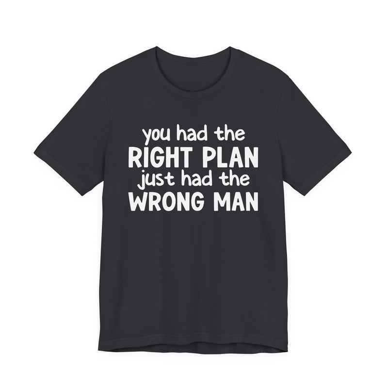 You Had The Right Plan Just Had The Wrong Man - T-Shirt