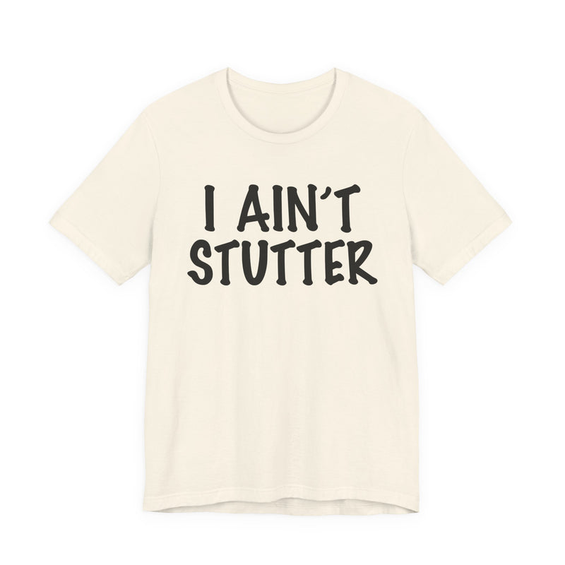 I Ain't Stutter — Sarcastic Confrontational T-Shirt