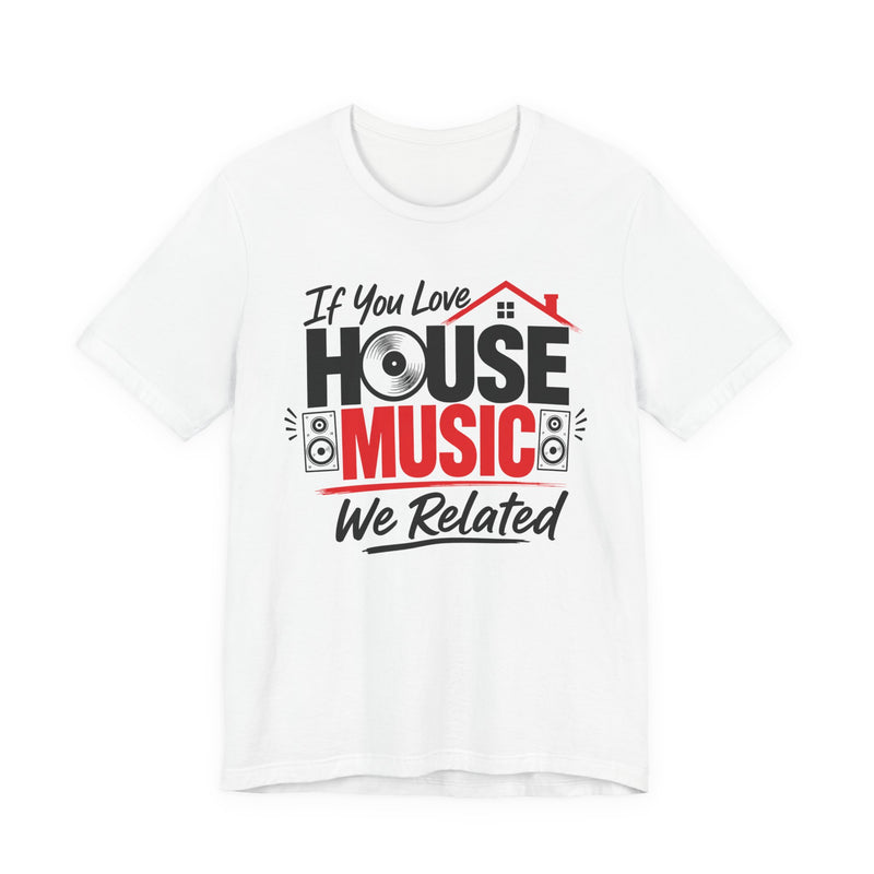 If You Love House Music We Related - House Music Lovers T-shirt