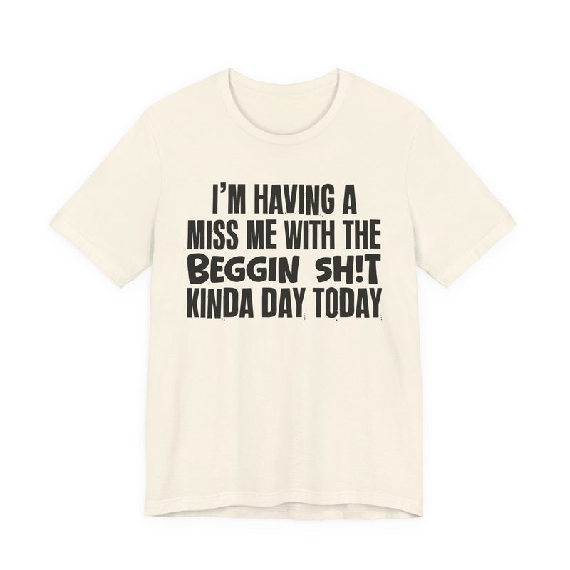 I'm Having A Miss Me With The Beggin Shit Kinda Day Today — Humorous Bold Mood T-Shirt