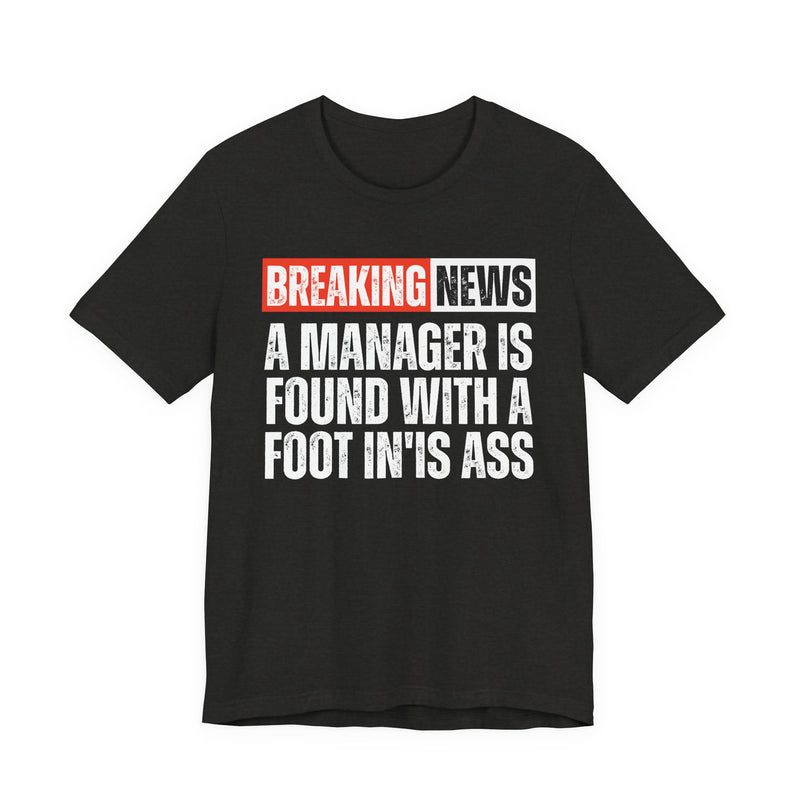 Breaking News: A manager Found With A Foot In'Is Ass-Funny Breaking News T-Shirt
