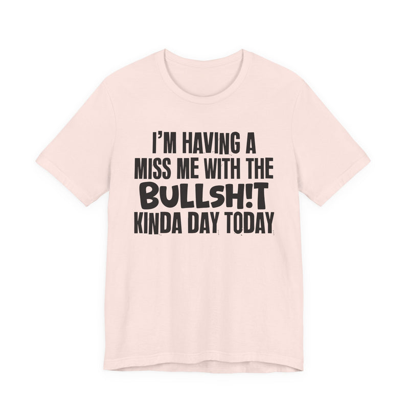 I'm Having A Miss Me With The Bullshit Kinda Day Today — Humorous Bold Mood T-Shirt