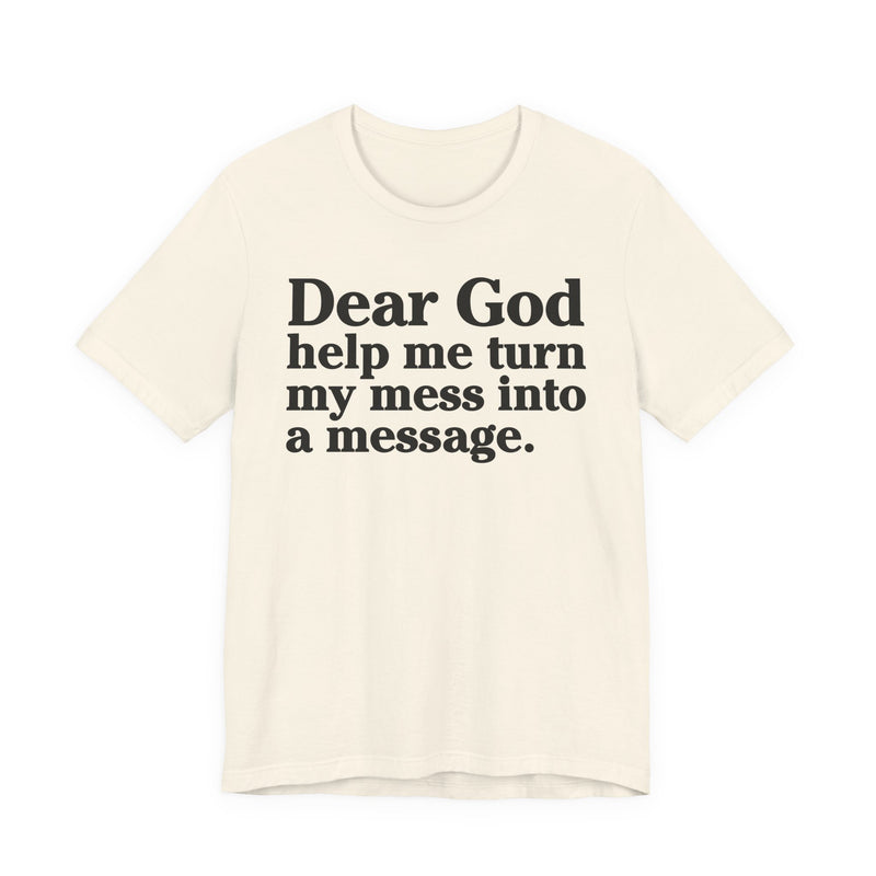 Dear God Help Me Turn My Mess Into A Message—— Positive Christian T-Shirt