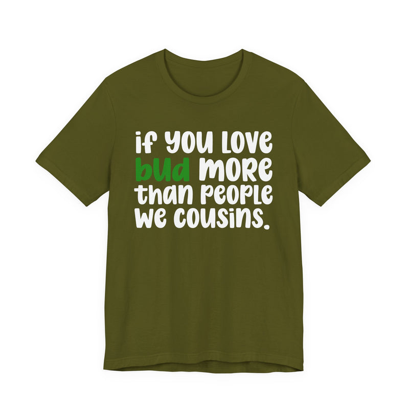 If You Love Bud More Than People We Cousins - T-Shirt