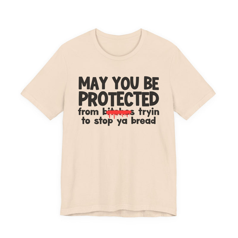 May You Be Protected From Bitches Tryin To Stop Ya Bread — Funny Protection Statement T-Shirt