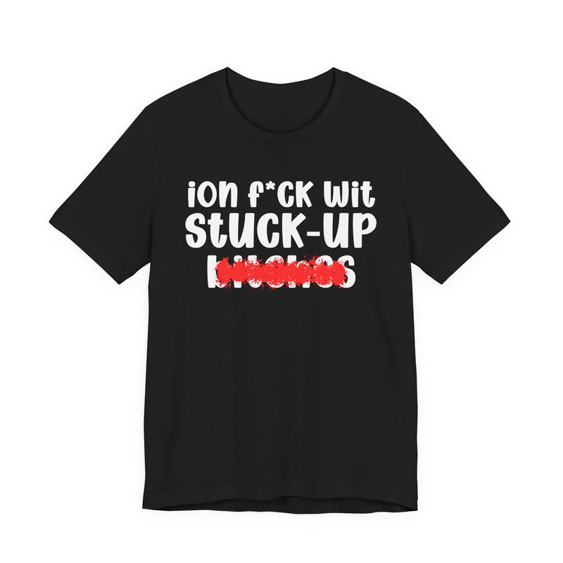 ION (I Don't) FUCK WIT STUCK UP BITCHES — Bold Sarcastic Graphic T-Shirt