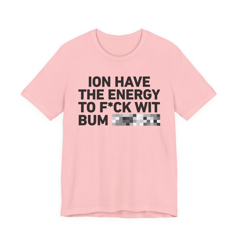 I Don’t Have the Energy to Fuck Wit Bum (Bitches/Niggas) - Funny Energy Statement T-Shirt