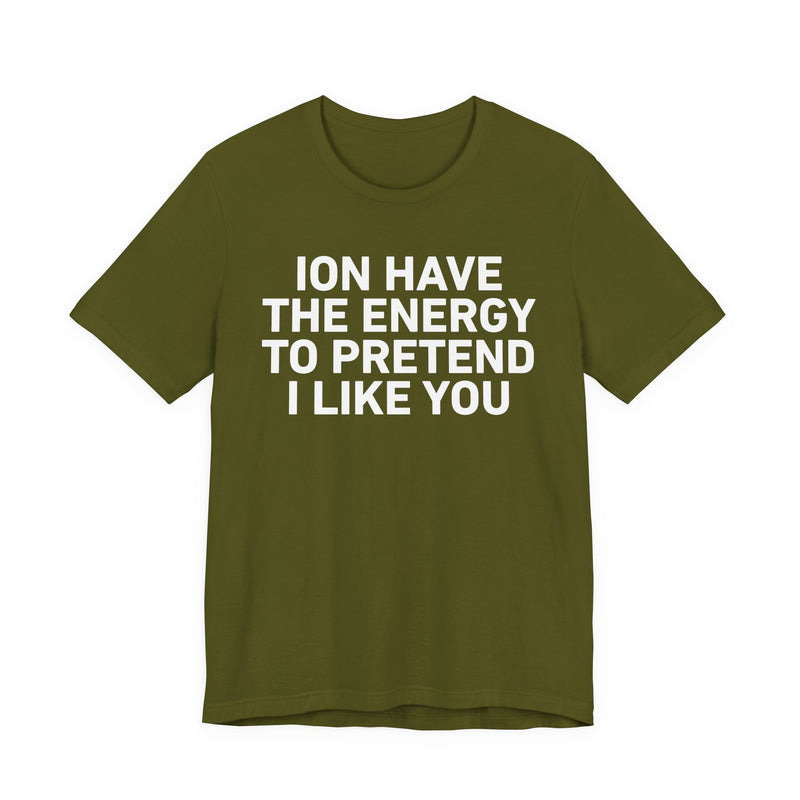 ION Have the Energy to Pretend I Like You-Bold Expression Statement T-Shirt