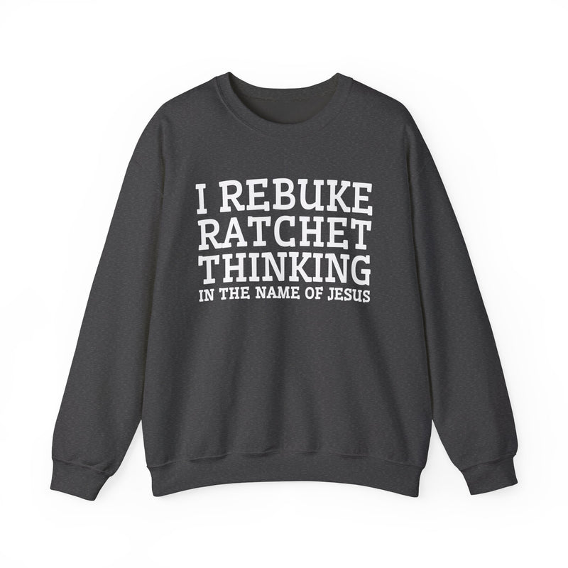 I Rebuke Ratchet Thinking In The Name of Jesus — Sweatshirt