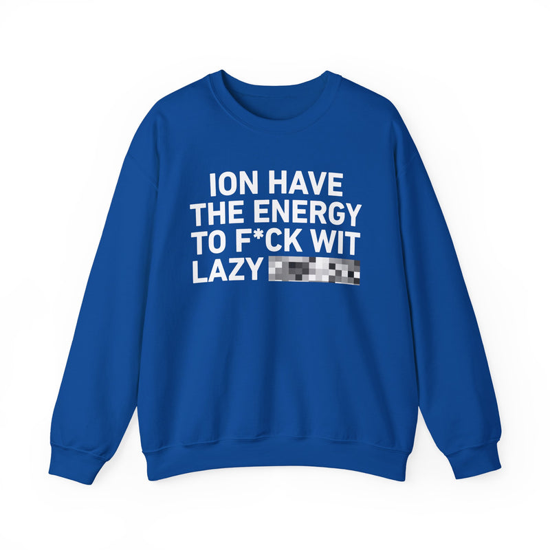 I Don’t Have the Energy To Fuck Wit Lazy Bitches - Sweatshirt