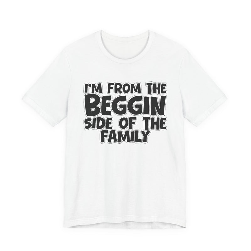 I'm From the Beggin Side of the Family - Funny Family Statement Tee