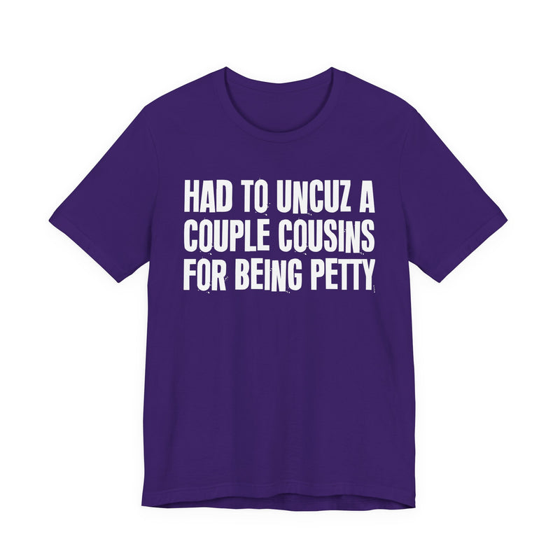 Had To UnCuz A Couple Cousins For Doing Petty Shit - T-Shirt