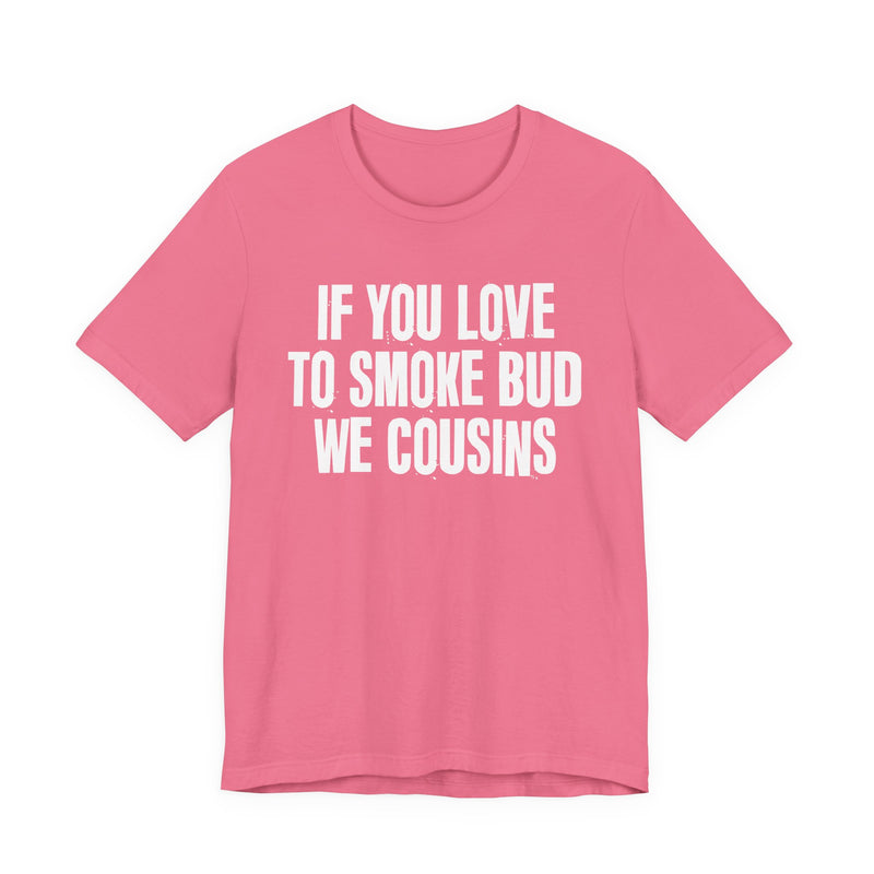 If You Love To Smoke Bud We Cousins — Funny Cannabis Lovers T-Shirt
