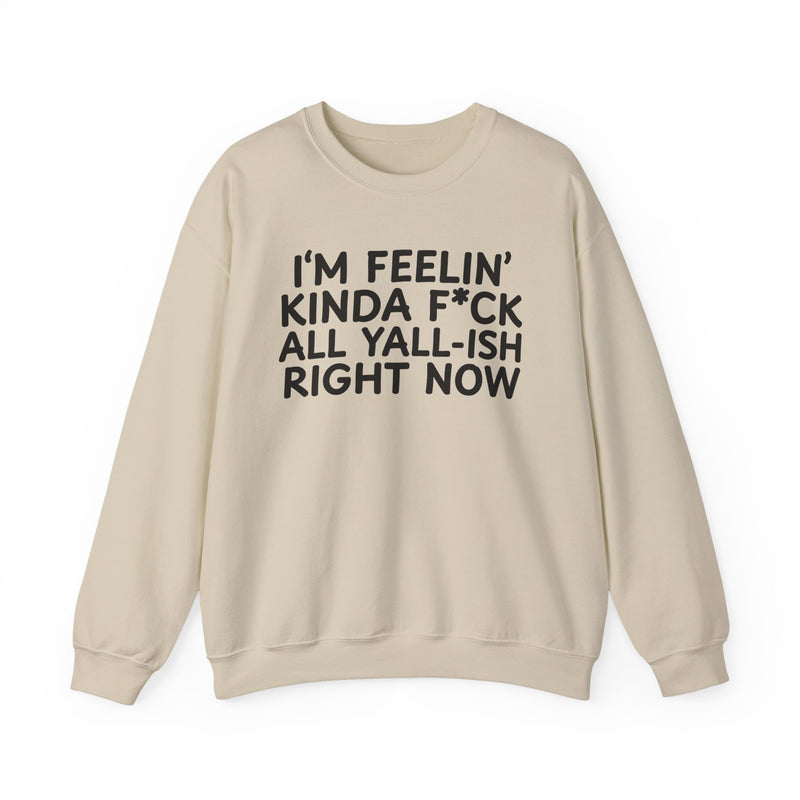 Sweatshirt in Sand with lettering reading "I’M FEELIN’ KINDA FUCK ALL YALL ISH RIGHT NOW", front view.