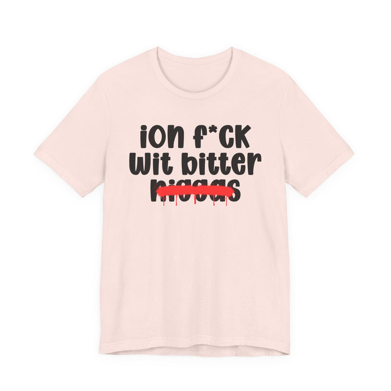 ION Fuck Wit Bitter Niggas - Brutally Direct Statement Tee
