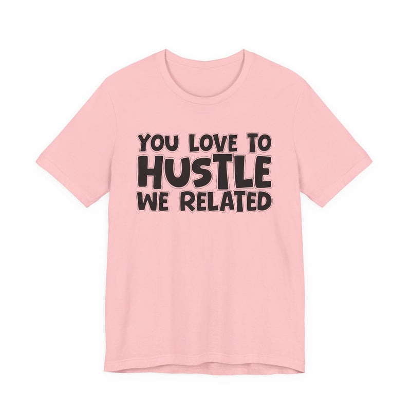You Love To Hustle We Related — Motivational Hustle Statement T-Shirt