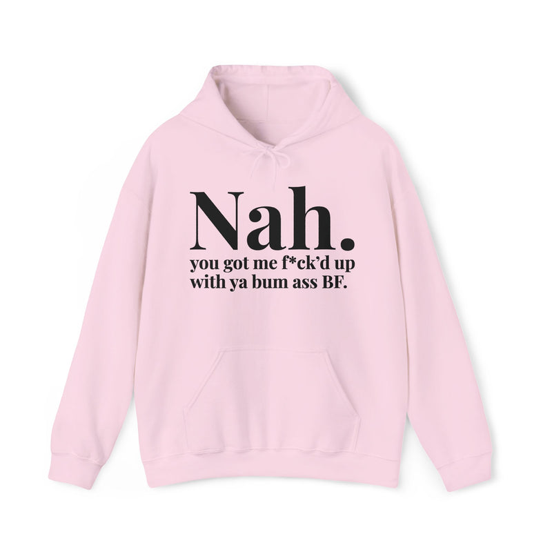 Nah You Got Me Fuck'd Up With Ya Bum Ass BF - Hoodie