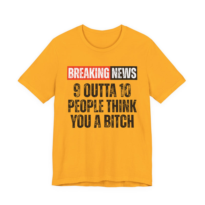 Breaking News: 9 Outta 10 People Think You A Bitch -Funny News Alert T-Shirt