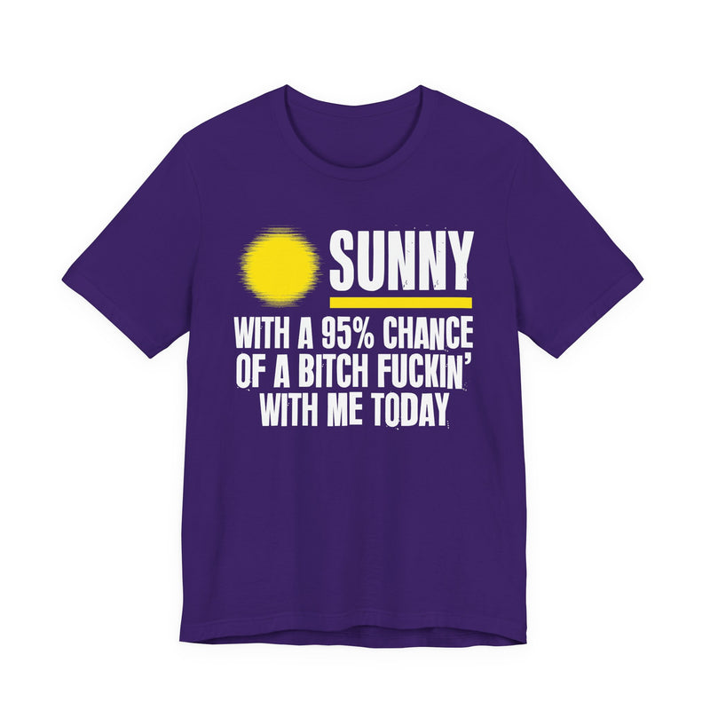 Sunny With A 95% Chance Of A Bitch Fuckin' With Me Today — T-Shirt alternate view 11: a yellow sun graphic over SUNNY / WITH A 95% CHANCE / OF A BITCH FUCKIN' / WITH ME TODAY in white distressed block capitals on black. Street Talk Designs sarcastic statement apparel.