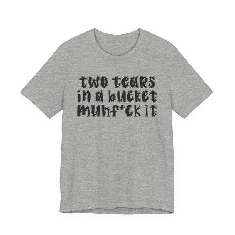 two tears in a bucket muhf*ck it - Funny Sarcastic Tee