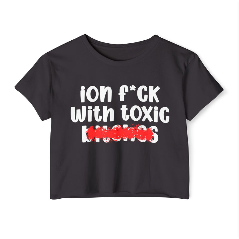 ION (I Don't) FUCK WITH TOXIC BITCHES - Bold Sarcastic Crop Top
