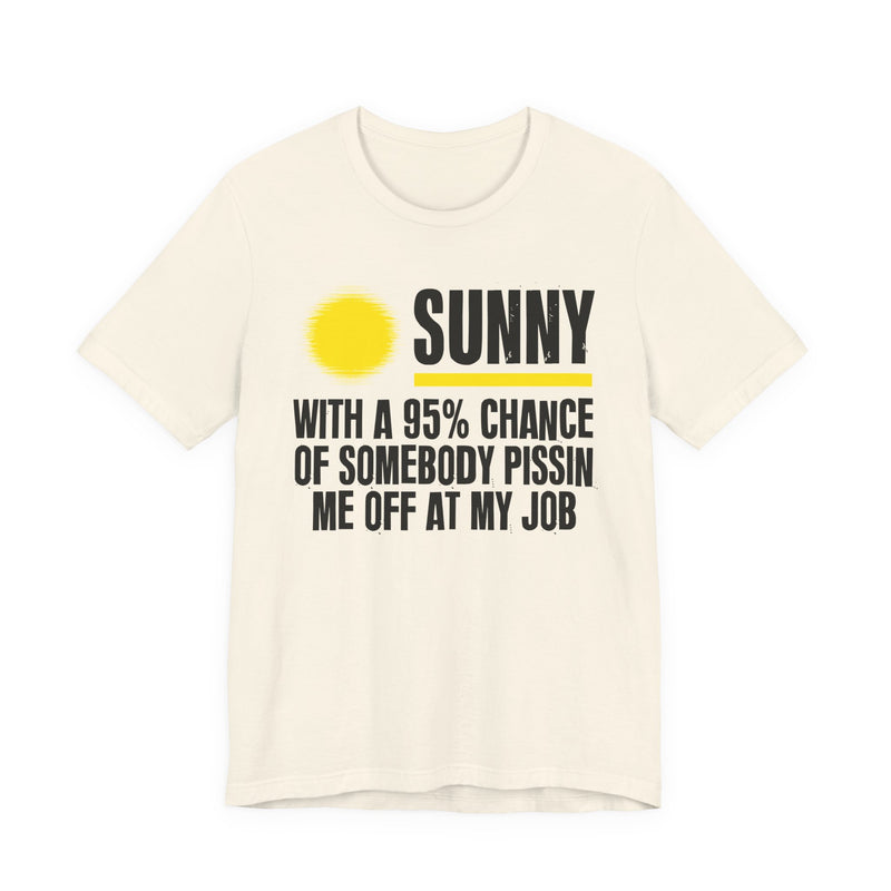 Sunny With A 95% Chance Of Somebody Pissin Me Off At My Job - Funny Weather Forecast T-Shirt