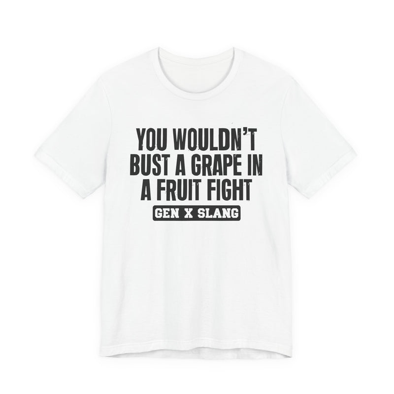 Gen X Slang — You Wouldn't Bust A Grape In A Fruit Fight Sarcastic Confrontational T-Shirt