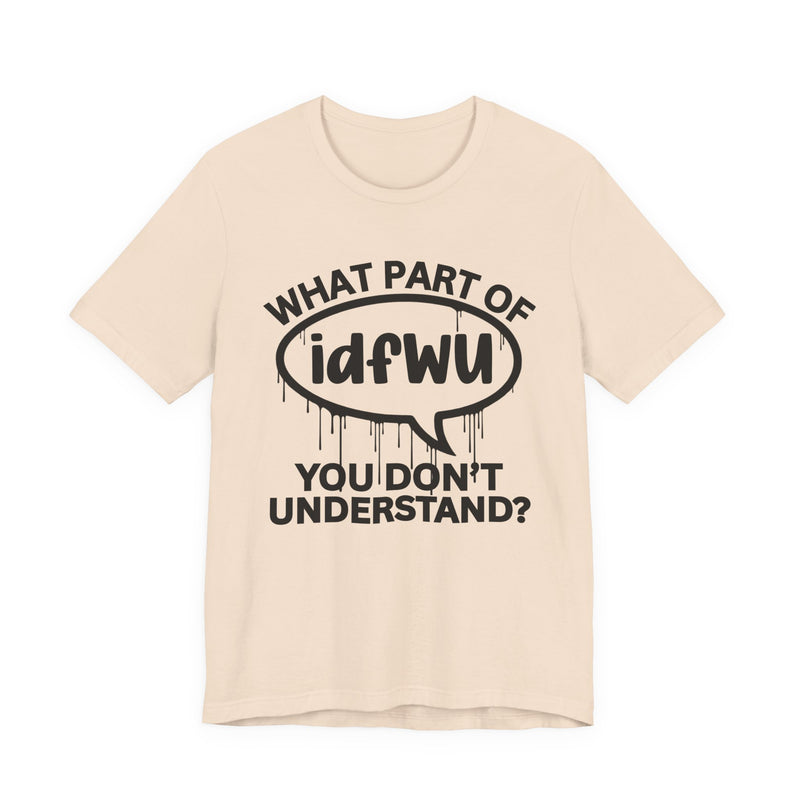 What Part of IDFWU You Don't Understand? T-Shirt