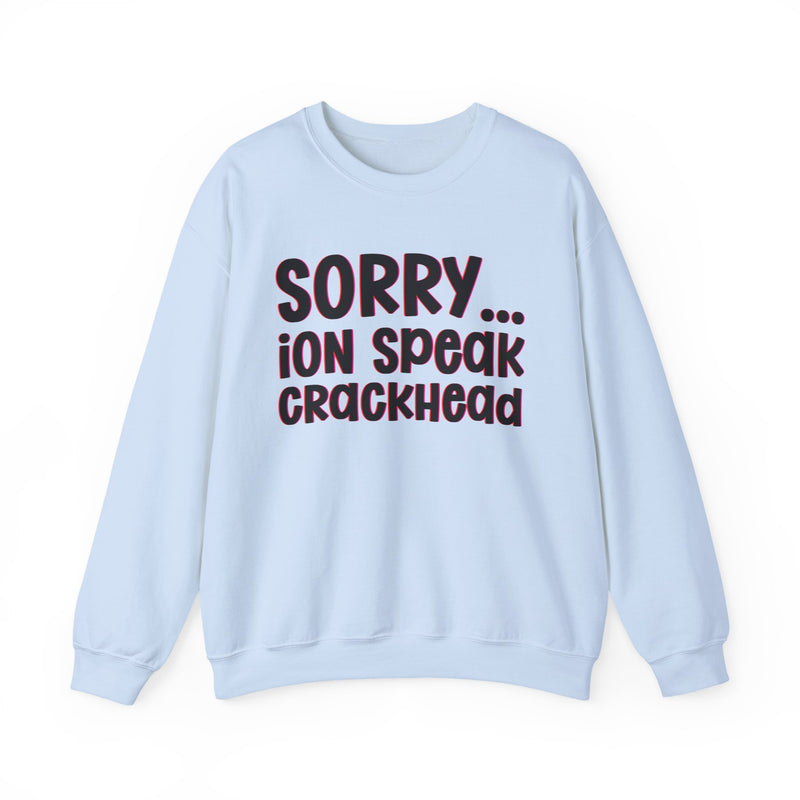Sorry ION Speak Crackhead — Sweatshirt alternate view 10: SORRY ION SPEAK CRACKHEAD in bold statement lettering. Street Talk Designs humor statement apparel.