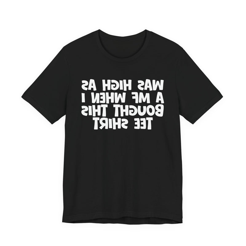 Was High As A MF When I Bought This T-Shirt —— Funny Drunk T-Shirt