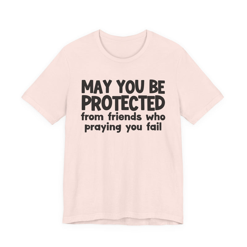 May You Be Protected From Friends Who Praying You Fail - Inspirational Statement T-Shirt