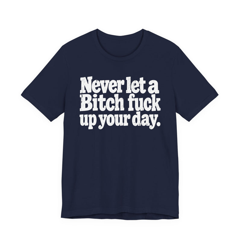 Never Let a Bitch Fuck Up Your Day -Street Motivational T-Shirt