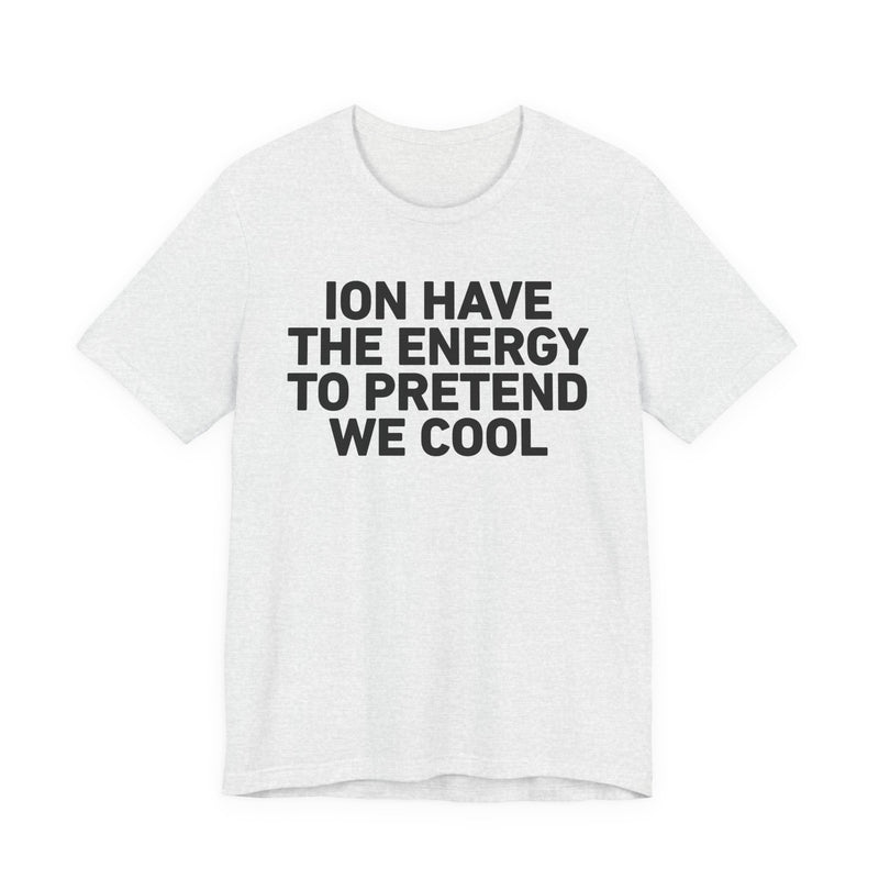 I Don’t Have the Energy to Pretend We Cool —— Funny Energy Statement T-Shirt