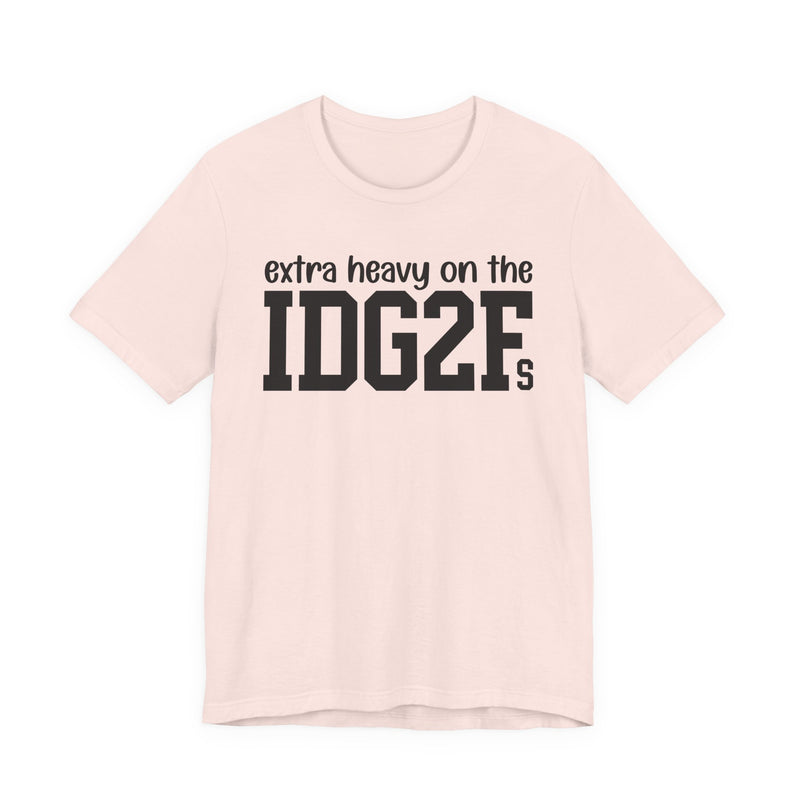 Extra Heavy On The IDG2Fs T-Shirt