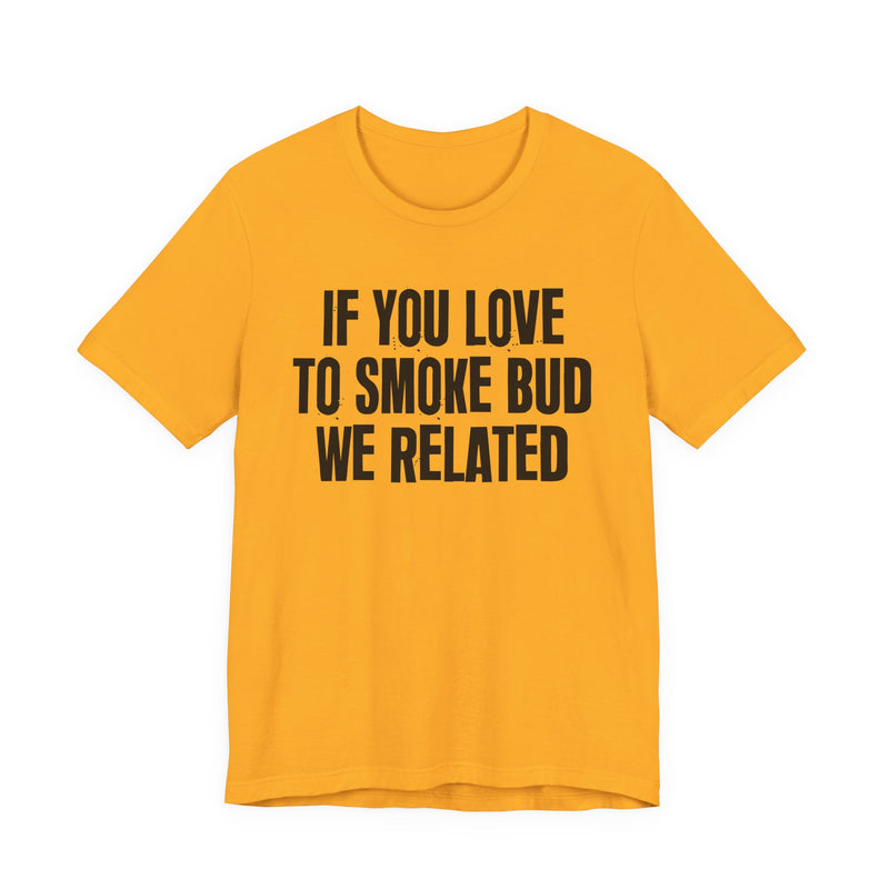 If You Love To Smoke Bud We Related — Funny Cannabis Lovers T-Shirt