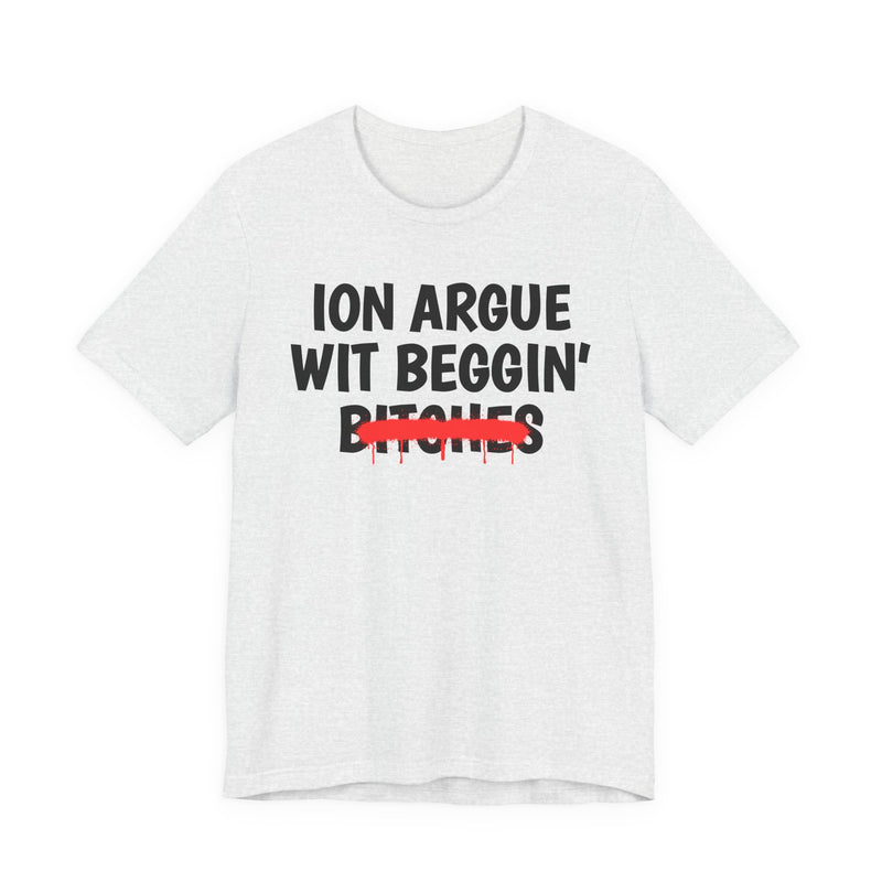 ION (I Don't) Argue Wit Beggin' Bitches — Funny Statement T-Shirt