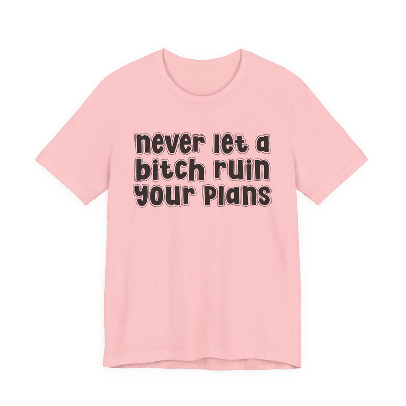Never Let A Bitch Ruin Your Plans-Motivational Declaration T-shirt
