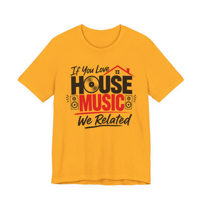 If You Love House Music We Related - House Music Lovers T-shirt