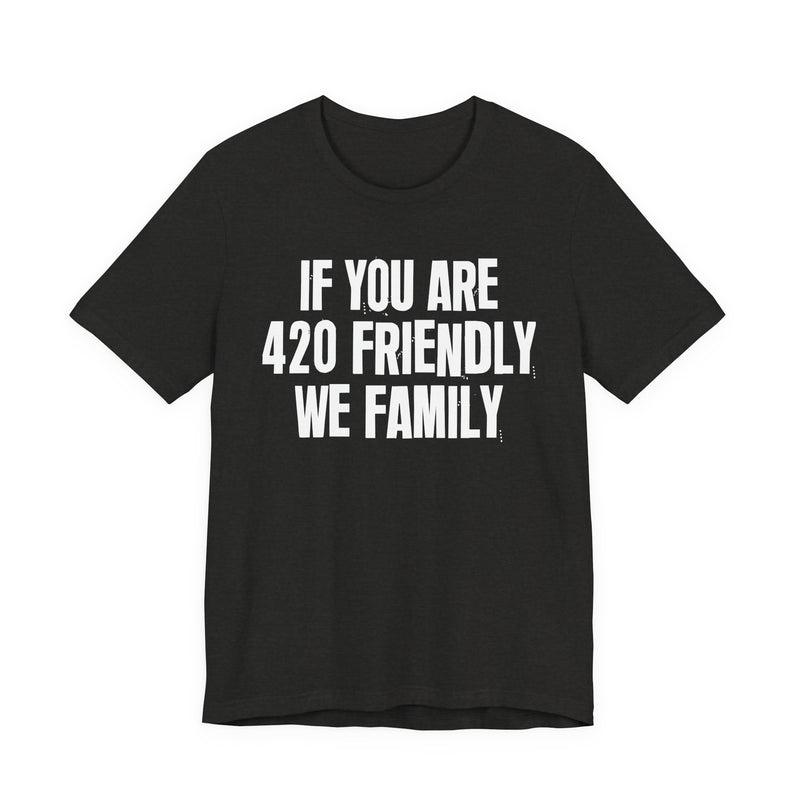 If You Are 420 Friendly We Family - T-Shirt