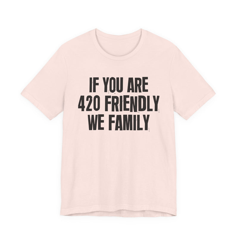 If You Are 420 Friendly We Family - T-Shirt