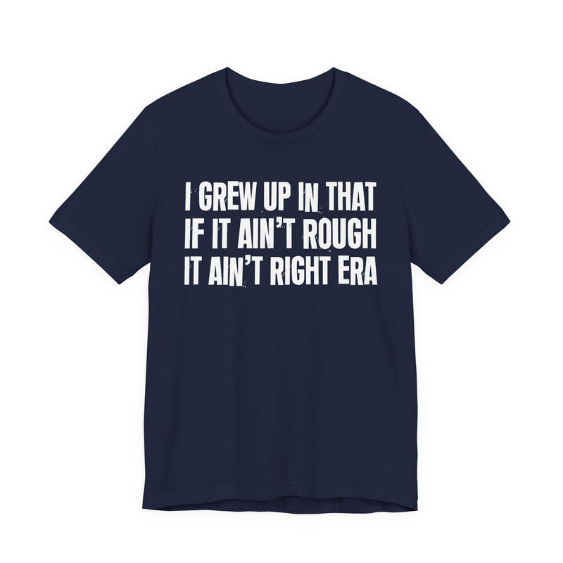 Grew Up In That If It Ain't Rough It Ain't Right Era