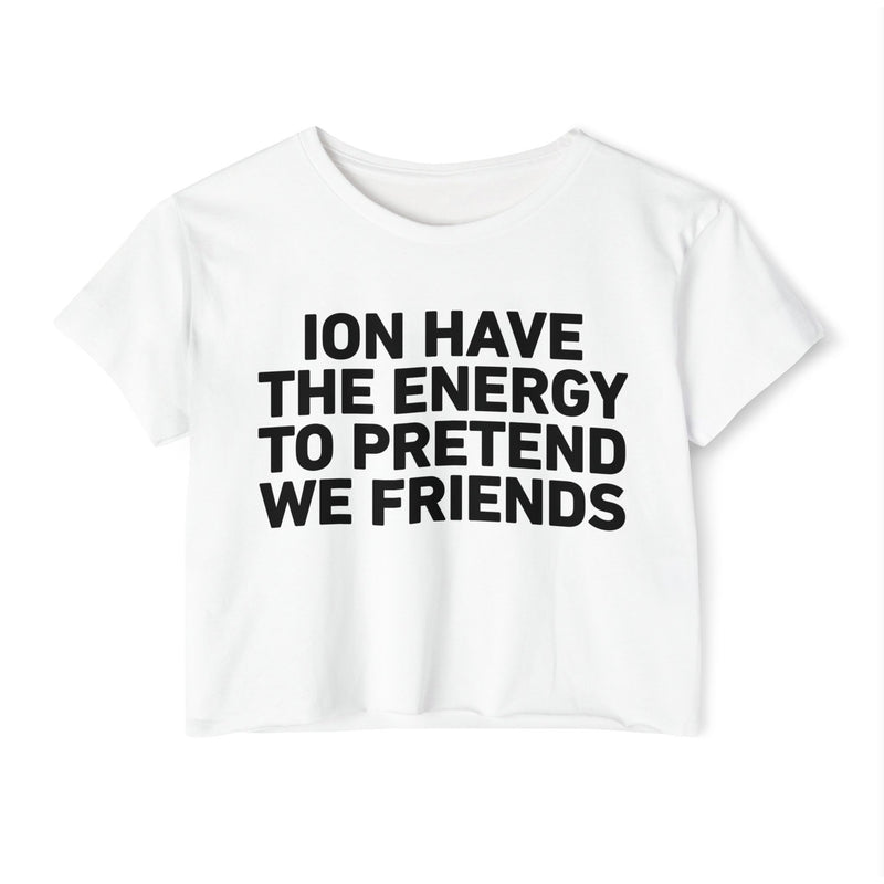 I Don’t Have The Energy To Pretend We Friends - Bold Declaration Crop Top